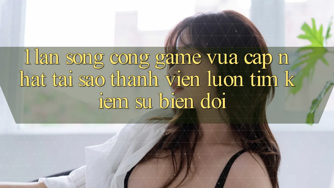 1. Làn Sóng Cổng Game Vừa cập nhật: Tại Sao Thành viên Luôn Tìm Kiếm Sự Biến đổi? 1. Làn Sóng Cổng Game Vừa cập nhật: Tại Sao Thành viên Luôn Tìm Kiếm Sự Biến đổi?