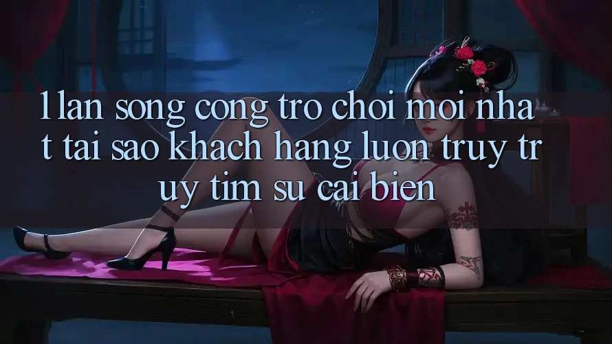 1. Làn Sóng Cổng Trò chơi Mới nhất: Tại Sao Khách hàng Luôn Truy truy tìm Sự Cải biến? 1. Làn Sóng Cổng Trò chơi Mới nhất: Tại Sao Khách hàng Luôn Truy truy tìm Sự Cải biến?
