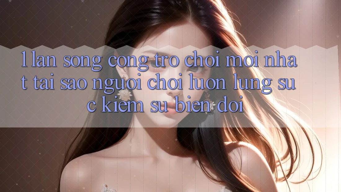 1. Làn Sóng Cổng Trò chơi Mới nhất: Tại Sao Người Chơi Luôn Lùng sục Kiếm Sự Biến đổi? 1. Làn Sóng Cổng Trò chơi Mới nhất: Tại Sao Người Chơi Luôn Lùng sục Kiếm Sự Biến đổi?