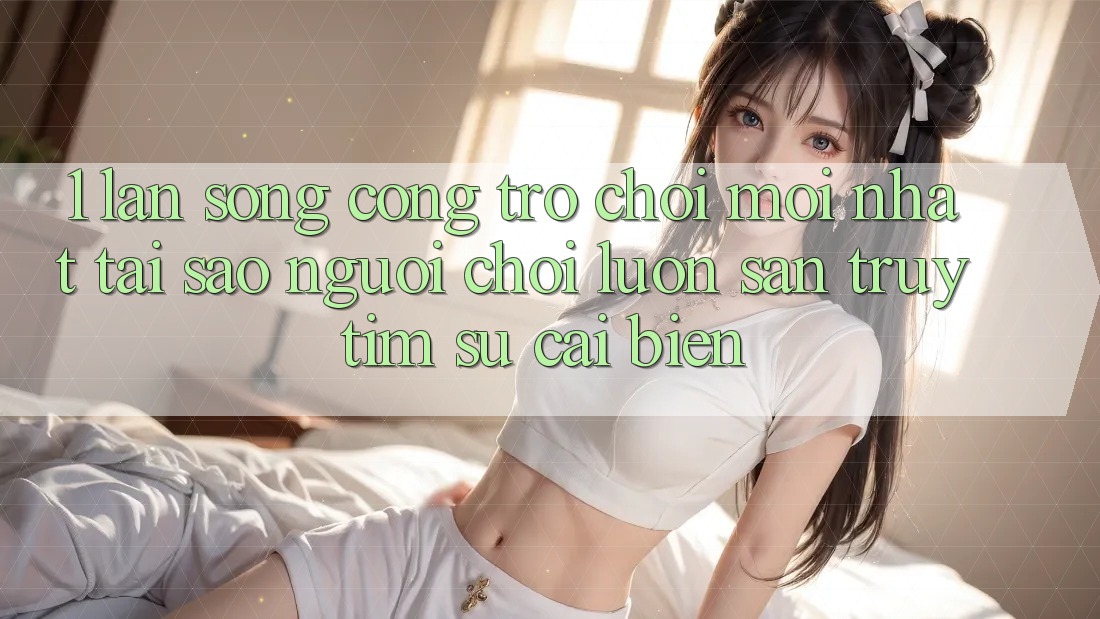 1. Làn Sóng Cổng Trò chơi Mới nhất: Tại Sao Người Chơi Luôn Săn truy tìm Sự Cải biến? 1. Làn Sóng Cổng Trò chơi Mới nhất: Tại Sao Người Chơi Luôn Săn truy tìm Sự Cải biến?