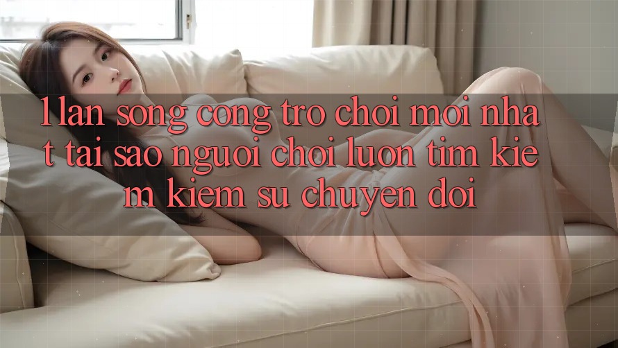1. Làn Sóng Cổng Trò chơi Mới nhất: Tại Sao Người Chơi Luôn Tìm kiếm Kiếm Sự Chuyển đổi?