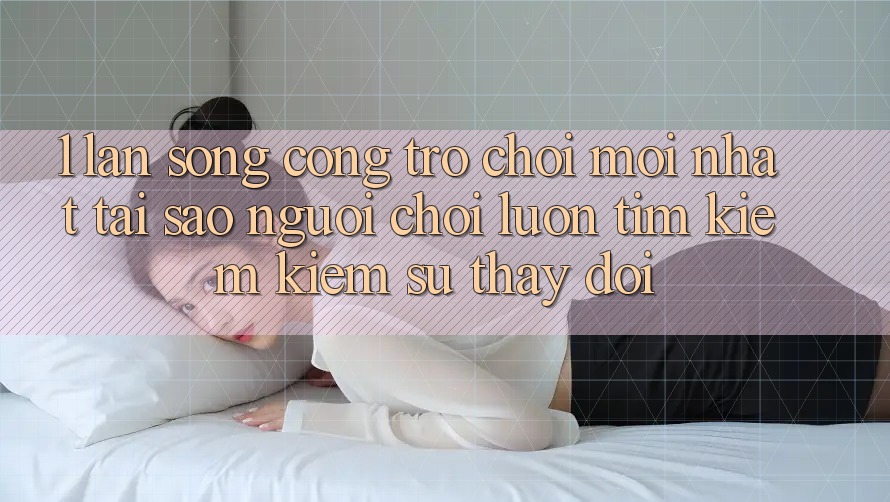 1. Làn Sóng Cổng Trò chơi Mới nhất: Tại Sao Người Chơi Luôn Tìm kiếm Kiếm Sự Thay Đổi? 1. Làn Sóng Cổng Trò chơi Mới nhất: Tại Sao Người Chơi Luôn Tìm kiếm Kiếm Sự Thay Đổi?