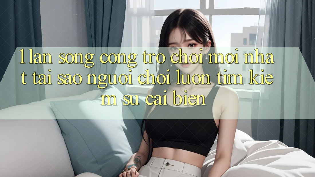 1. Làn Sóng Cổng Trò chơi Mới nhất: Tại Sao Người Chơi Luôn Tìm kiếm Sự Cải biến? 1. Làn Sóng Cổng Trò chơi Mới nhất: Tại Sao Người Chơi Luôn Tìm kiếm Sự Cải biến?