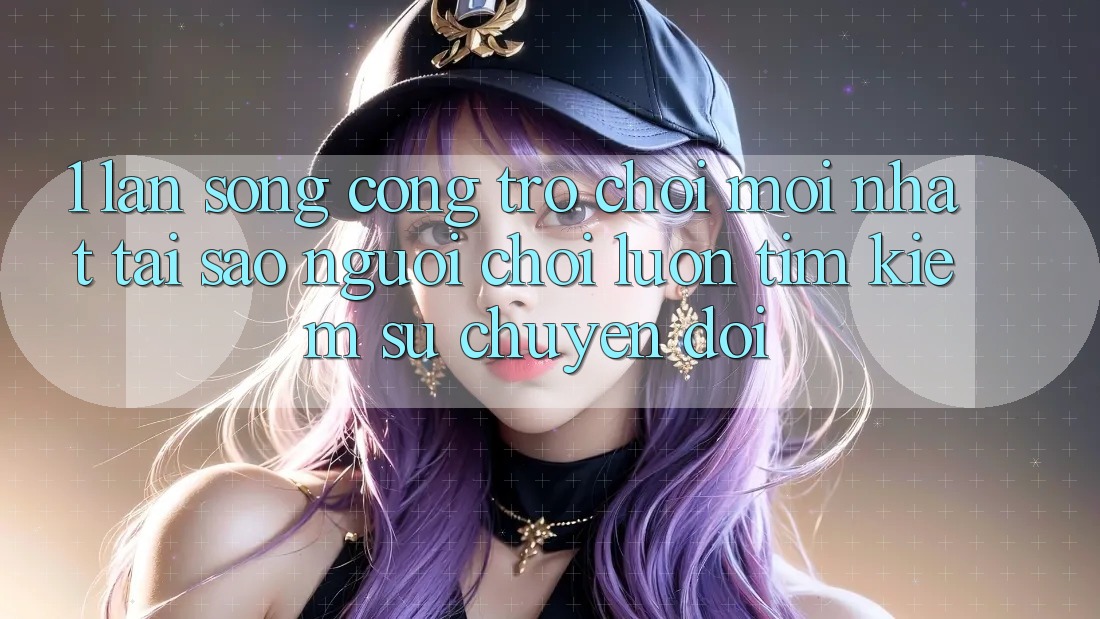 1. Làn Sóng Cổng Trò chơi Mới nhất: Tại Sao Người Chơi Luôn Tìm Kiếm Sự Chuyển đổi?