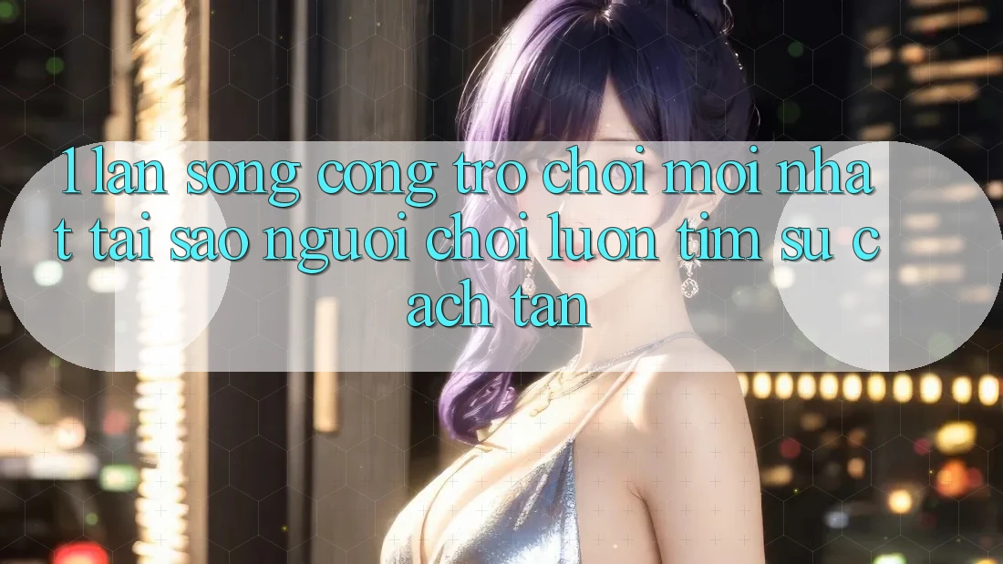 1. Làn Sóng Cổng Trò chơi Mới nhất: Tại Sao Người Chơi Luôn Tìm Sự Cách tân? 1. Làn Sóng Cổng Trò chơi Mới nhất: Tại Sao Người Chơi Luôn Tìm Sự Cách tân?