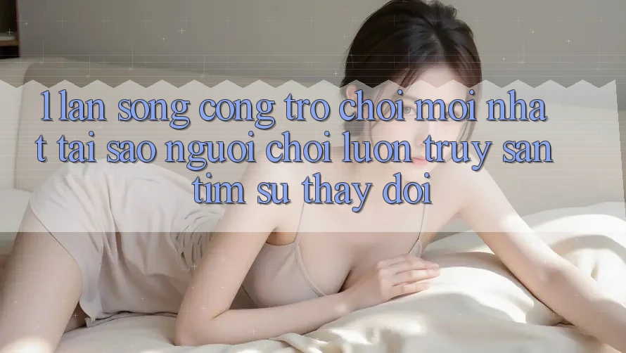 1. Làn Sóng Cổng Trò chơi Mới nhất: Tại Sao Người Chơi Luôn Truy săn tìm Sự Thay Đổi? 1. Làn Sóng Cổng Trò chơi Mới nhất: Tại Sao Người Chơi Luôn Truy săn tìm Sự Thay Đổi?