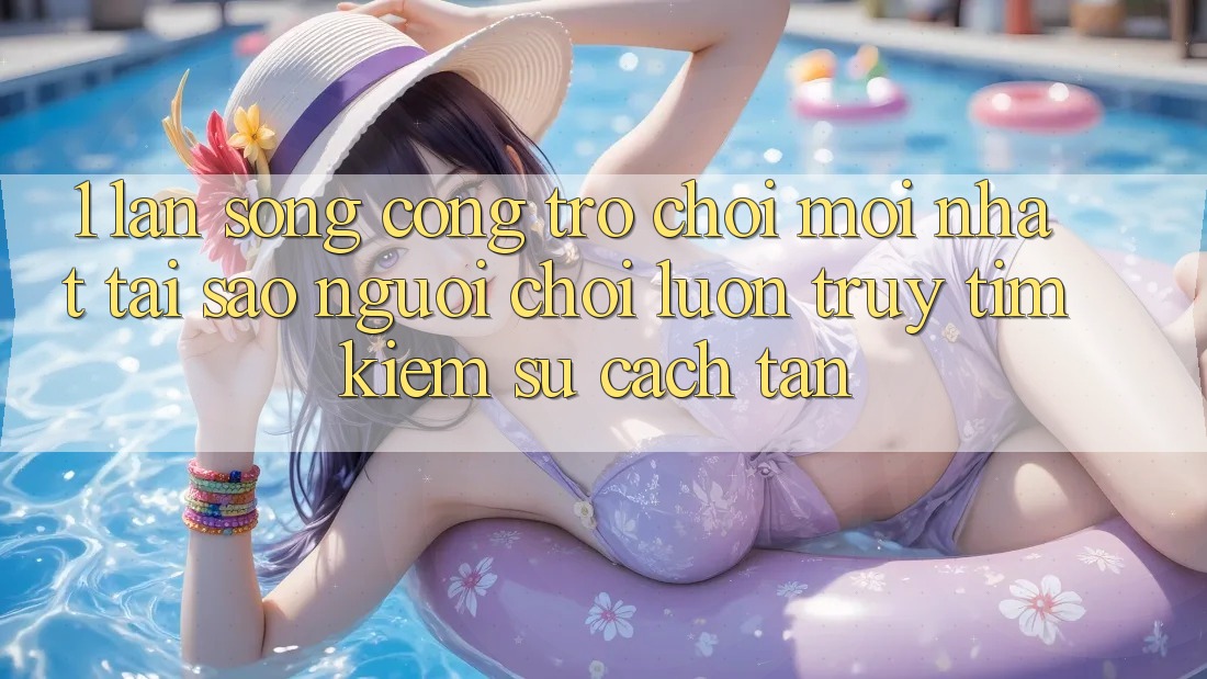 1. Làn Sóng Cổng Trò chơi Mới nhất: Tại Sao Người Chơi Luôn Truy tìm Kiếm Sự Cách tân? 1. Làn Sóng Cổng Trò chơi Mới nhất: Tại Sao Người Chơi Luôn Truy tìm Kiếm Sự Cách tân?