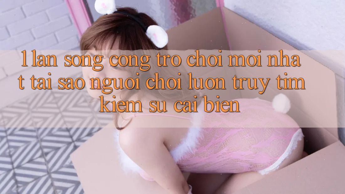 1. Làn Sóng Cổng Trò chơi Mới nhất: Tại Sao Người Chơi Luôn Truy tìm Kiếm Sự Cải biến? 1. Làn Sóng Cổng Trò chơi Mới nhất: Tại Sao Người Chơi Luôn Truy tìm Kiếm Sự Cải biến?