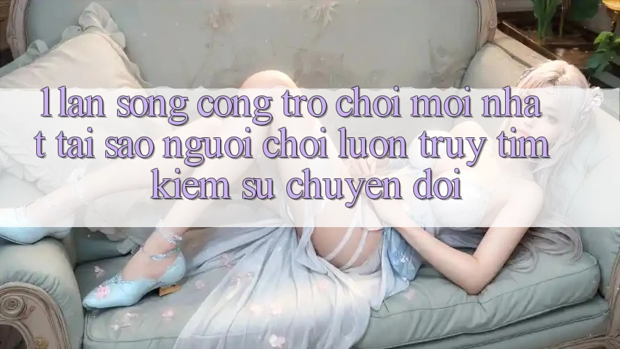 1. Làn Sóng Cổng Trò chơi Mới nhất: Tại Sao Người Chơi Luôn Truy tìm Kiếm Sự Chuyển đổi? 1. Làn Sóng Cổng Trò chơi Mới nhất: Tại Sao Người Chơi Luôn Truy tìm Kiếm Sự Chuyển đổi?