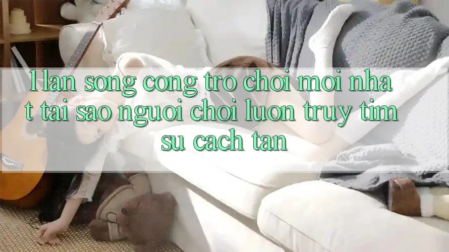 1. Làn Sóng Cổng Trò chơi Mới nhất: Tại Sao Người Chơi Luôn Truy tìm Sự Cách tân?