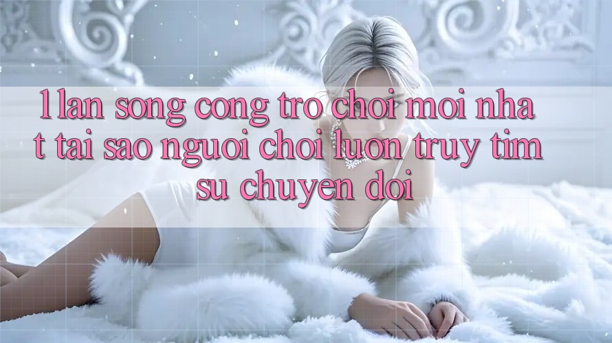 1. Làn Sóng Cổng Trò chơi Mới nhất: Tại Sao Người Chơi Luôn Truy tìm Sự Chuyển đổi? 1. Làn Sóng Cổng Trò chơi Mới nhất: Tại Sao Người Chơi Luôn Truy tìm Sự Chuyển đổi?
