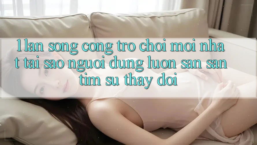 1. Làn Sóng Cổng Trò chơi Mới nhất: Tại Sao Người dùng Luôn Săn săn tìm Sự Thay Đổi? 1. Làn Sóng Cổng Trò chơi Mới nhất: Tại Sao Người dùng Luôn Săn săn tìm Sự Thay Đổi?