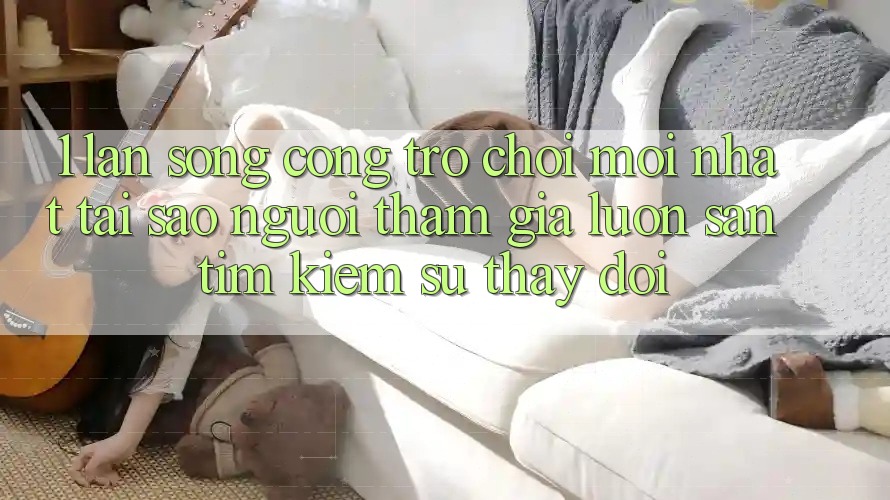 1. Làn Sóng Cổng Trò chơi Mới nhất: Tại Sao Người tham gia Luôn Săn tìm Kiếm Sự Thay Đổi? 1. Làn Sóng Cổng Trò chơi Mới nhất: Tại Sao Người tham gia Luôn Săn tìm Kiếm Sự Thay Đổi?