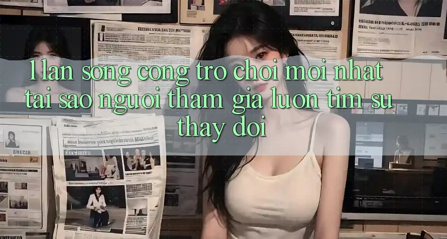 1. Làn Sóng Cổng Trò chơi Mới nhất: Tại Sao Người tham gia Luôn Tìm Sự Thay đổi? 1. Làn Sóng Cổng Trò chơi Mới nhất: Tại Sao Người tham gia Luôn Tìm Sự Thay đổi?