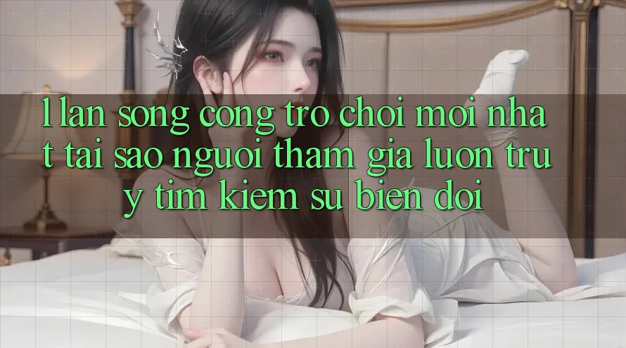 1. Làn Sóng Cổng Trò chơi Mới nhất: Tại Sao Người tham gia Luôn Truy tìm kiếm Sự Biến đổi? 1. Làn Sóng Cổng Trò chơi Mới nhất: Tại Sao Người tham gia Luôn Truy tìm kiếm Sự Biến đổi?