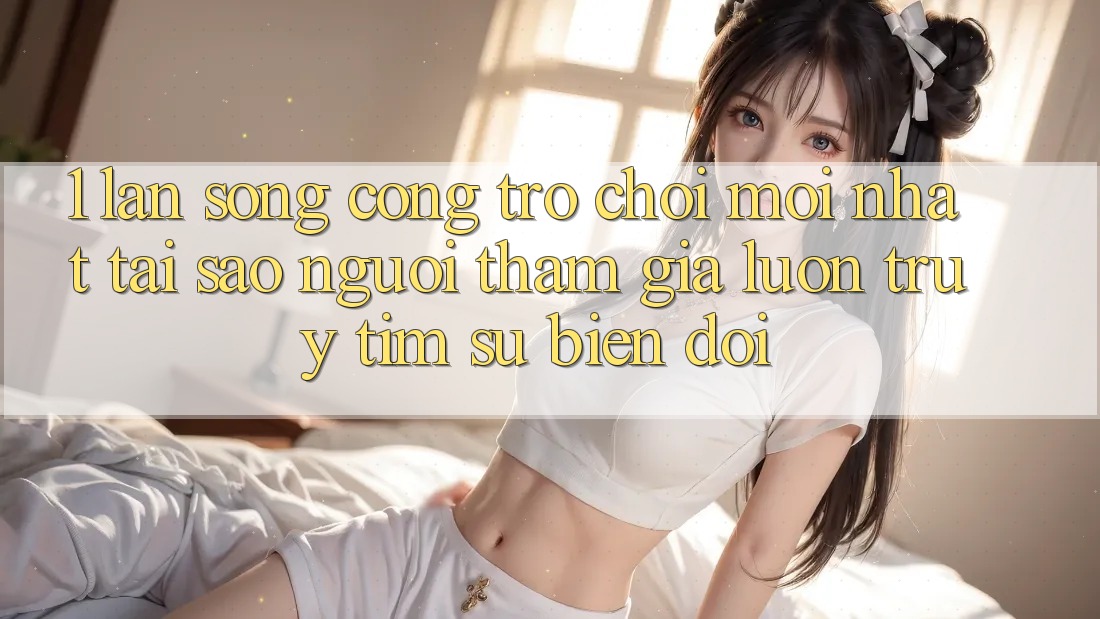 1. Làn Sóng Cổng Trò chơi Mới nhất: Tại Sao Người tham gia Luôn Truy tìm Sự Biến đổi? 1. Làn Sóng Cổng Trò chơi Mới nhất: Tại Sao Người tham gia Luôn Truy tìm Sự Biến đổi?