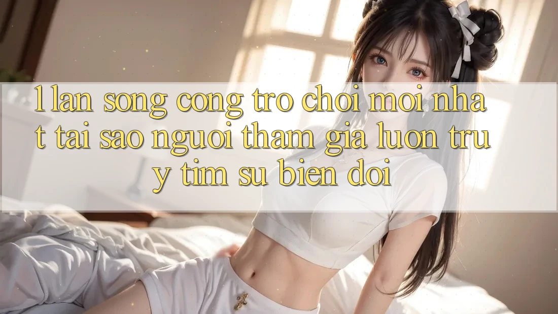 1. Làn Sóng Cổng Trò chơi Mới nhất: Tại Sao Người tham gia Luôn Truy tìm Sự Biến đổi? 1. Làn Sóng Cổng Trò chơi Mới nhất: Tại Sao Người tham gia Luôn Truy tìm Sự Biến đổi?