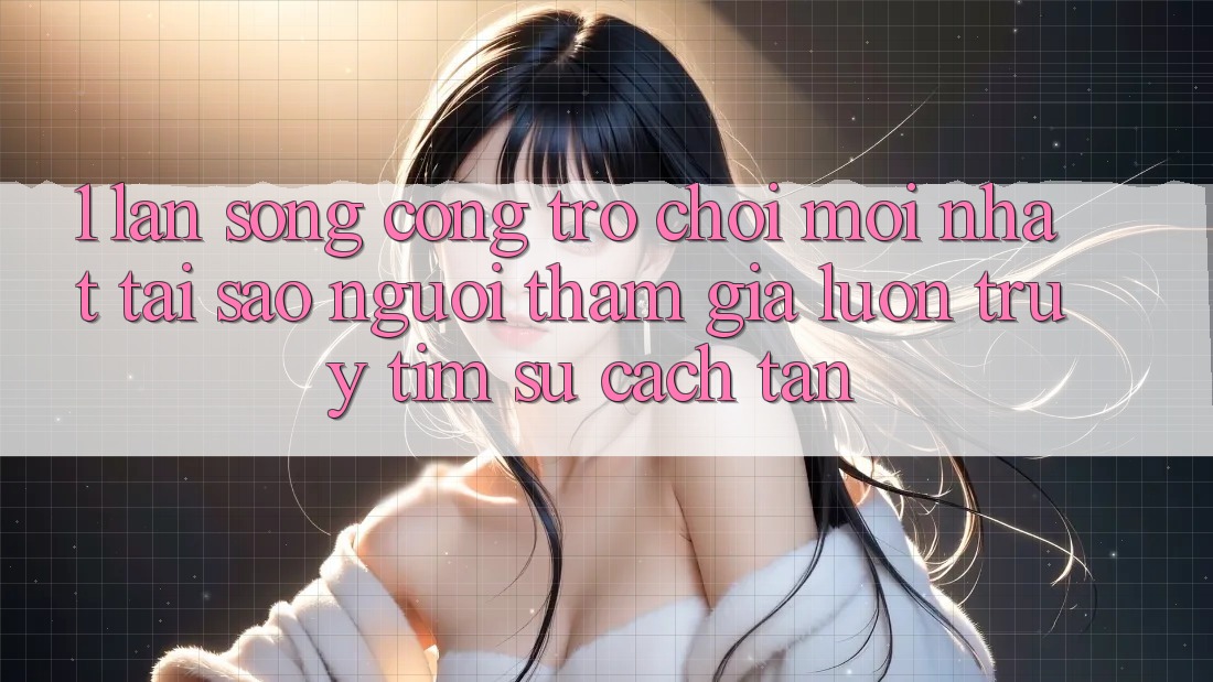 1. Làn Sóng Cổng Trò chơi Mới nhất: Tại Sao Người tham gia Luôn Truy tìm Sự Cách tân? 1. Làn Sóng Cổng Trò chơi Mới nhất: Tại Sao Người tham gia Luôn Truy tìm Sự Cách tân?
