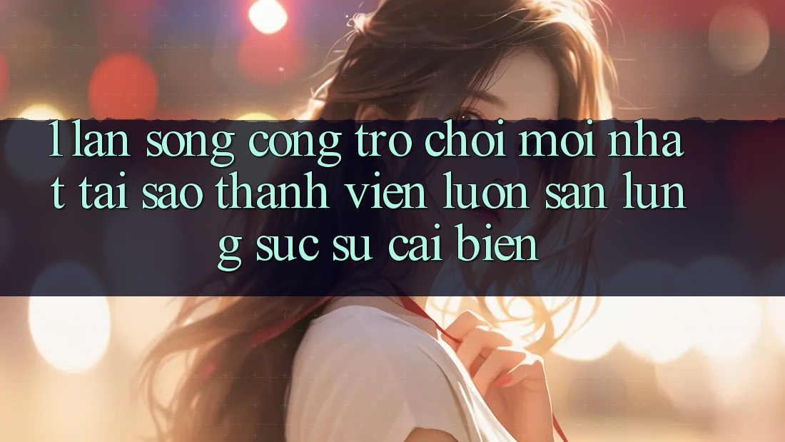 1. Làn Sóng Cổng Trò chơi Mới nhất: Tại Sao Thành viên Luôn Săn lùng sục Sự Cải biến? 1. Làn Sóng Cổng Trò chơi Mới nhất: Tại Sao Thành viên Luôn Săn lùng sục Sự Cải biến?