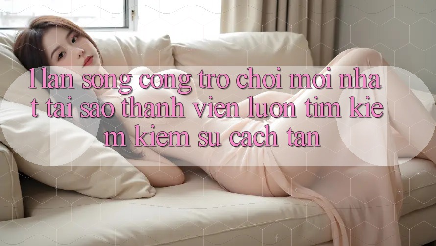 1. Làn Sóng Cổng Trò chơi Mới nhất: Tại Sao Thành viên Luôn Tìm kiếm kiếm Sự Cách tân? 1. Làn Sóng Cổng Trò chơi Mới nhất: Tại Sao Thành viên Luôn Tìm kiếm kiếm Sự Cách tân?