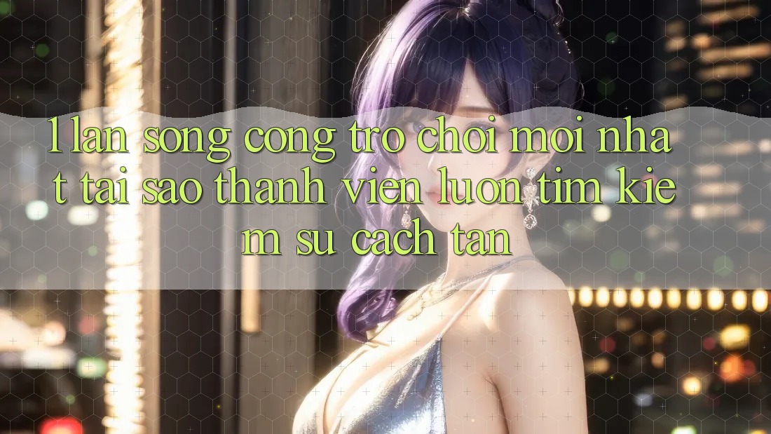 1. Làn Sóng Cổng Trò chơi Mới nhất: Tại Sao Thành viên Luôn Tìm Kiếm Sự Cách tân? 1. Làn Sóng Cổng Trò chơi Mới nhất: Tại Sao Thành viên Luôn Tìm Kiếm Sự Cách tân?