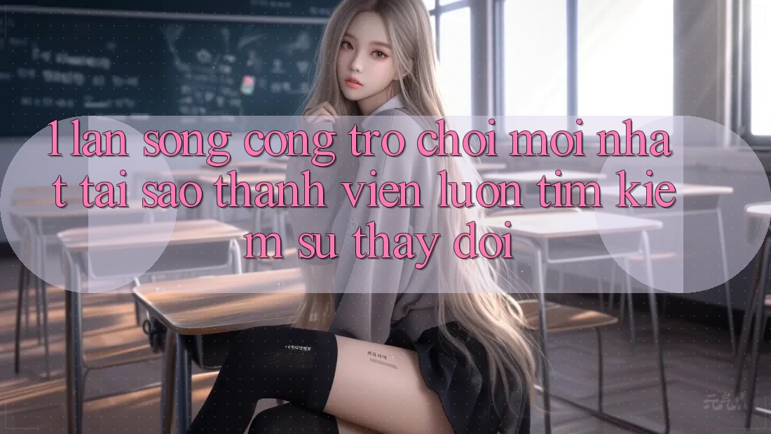 1. Làn Sóng Cổng Trò chơi Mới nhất: Tại Sao Thành viên Luôn Tìm Kiếm Sự Thay Đổi? 1. Làn Sóng Cổng Trò chơi Mới nhất: Tại Sao Thành viên Luôn Tìm Kiếm Sự Thay Đổi?