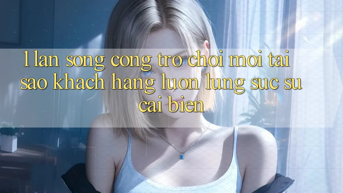 1. Làn Sóng Cổng Trò chơi Mới: Tại Sao Khách hàng Luôn Lùng sục Sự Cải biến? 1. Làn Sóng Cổng Trò chơi Mới: Tại Sao Khách hàng Luôn Lùng sục Sự Cải biến?
