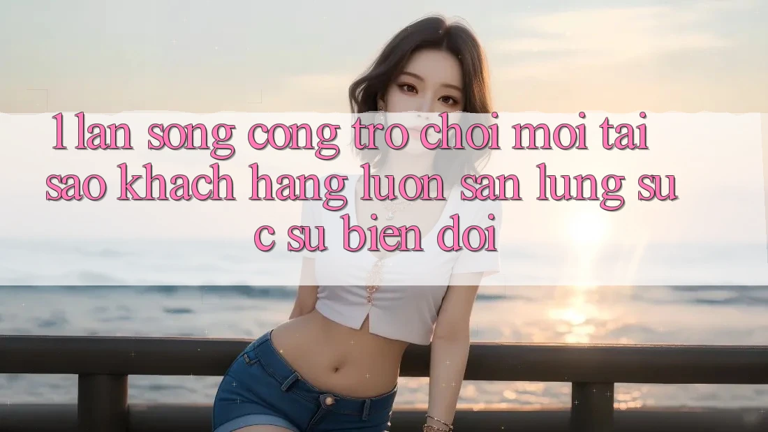 1. Làn Sóng Cổng Trò chơi Mới: Tại Sao Khách hàng Luôn Săn lùng sục Sự Biến đổi? 1. Làn Sóng Cổng Trò chơi Mới: Tại Sao Khách hàng Luôn Săn lùng sục Sự Biến đổi?