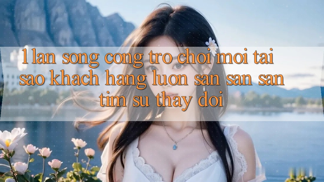 1. Làn Sóng Cổng Trò chơi Mới: Tại Sao Khách hàng Luôn Săn săn săn tìm Sự Thay Đổi? 1. Làn Sóng Cổng Trò chơi Mới: Tại Sao Khách hàng Luôn Săn săn săn tìm Sự Thay Đổi?