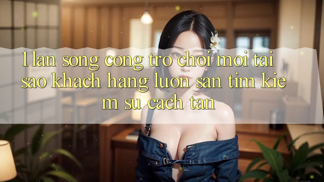 1. Làn Sóng Cổng Trò chơi Mới: Tại Sao Khách hàng Luôn Săn tìm Kiếm Sự Cách tân? 1. Làn Sóng Cổng Trò chơi Mới: Tại Sao Khách hàng Luôn Săn tìm Kiếm Sự Cách tân?