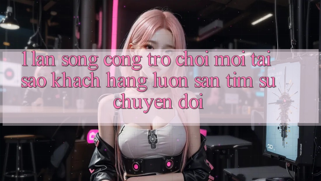 1. Làn Sóng Cổng Trò chơi Mới: Tại Sao Khách hàng Luôn Săn tìm Sự Chuyển đổi? 1. Làn Sóng Cổng Trò chơi Mới: Tại Sao Khách hàng Luôn Săn tìm Sự Chuyển đổi?