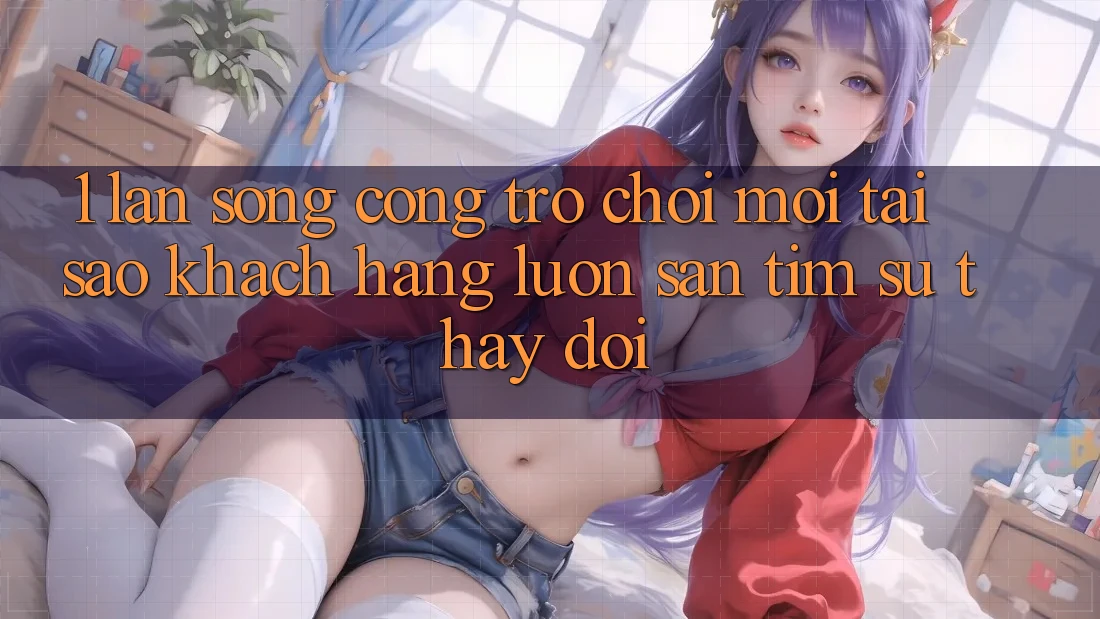 1. Làn Sóng Cổng Trò chơi Mới: Tại Sao Khách hàng Luôn Săn tìm Sự Thay Đổi? 1. Làn Sóng Cổng Trò chơi Mới: Tại Sao Khách hàng Luôn Săn tìm Sự Thay Đổi?