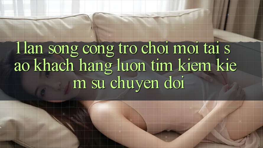 1. Làn Sóng Cổng Trò chơi Mới: Tại Sao Khách hàng Luôn Tìm kiếm Kiếm Sự Chuyển đổi? 1. Làn Sóng Cổng Trò chơi Mới: Tại Sao Khách hàng Luôn Tìm kiếm Kiếm Sự Chuyển đổi?