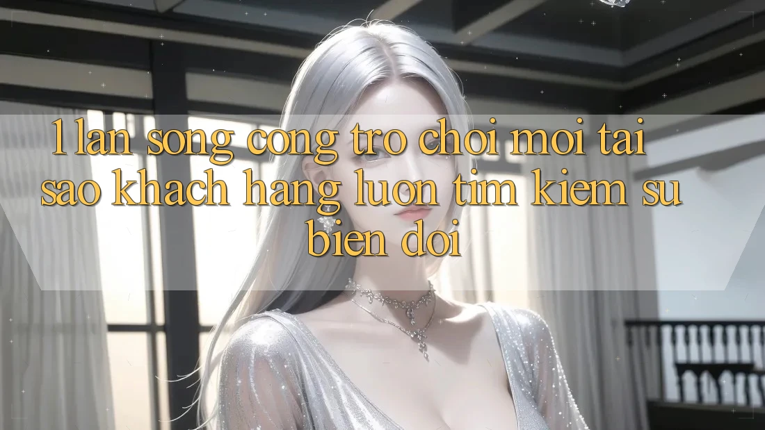 1. Làn Sóng Cổng Trò chơi Mới: Tại Sao Khách hàng Luôn Tìm Kiếm Sự Biến đổi? 1. Làn Sóng Cổng Trò chơi Mới: Tại Sao Khách hàng Luôn Tìm Kiếm Sự Biến đổi?