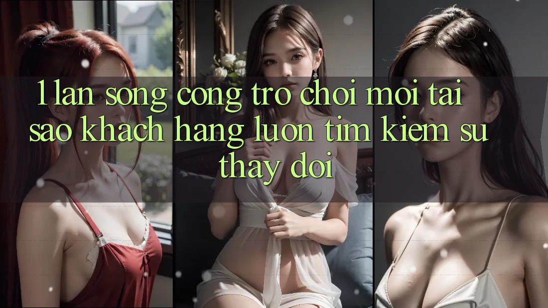 1. Làn Sóng Cổng Trò chơi Mới: Tại Sao Khách hàng Luôn Tìm kiếm Sự Thay Đổi? 1. Làn Sóng Cổng Trò chơi Mới: Tại Sao Khách hàng Luôn Tìm kiếm Sự Thay Đổi?