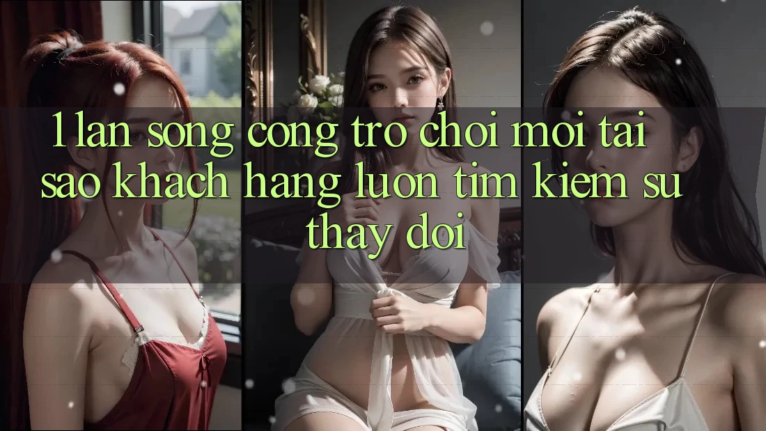 1. Làn Sóng Cổng Trò chơi Mới: Tại Sao Khách hàng Luôn Tìm Kiếm Sự Thay Đổi? 1. Làn Sóng Cổng Trò chơi Mới: Tại Sao Khách hàng Luôn Tìm Kiếm Sự Thay Đổi?