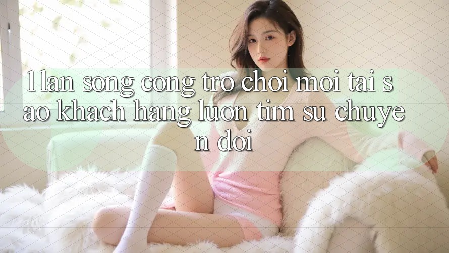 1. Làn Sóng Cổng Trò chơi Mới: Tại Sao Khách hàng Luôn Tìm Sự Chuyển đổi?