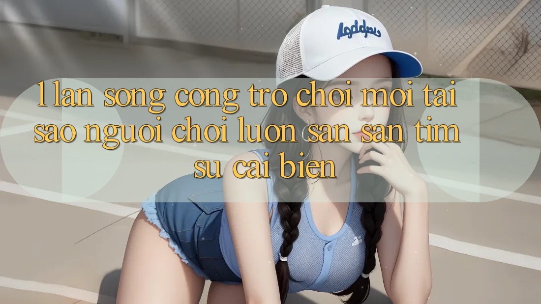 1. Làn Sóng Cổng Trò chơi Mới: Tại Sao Người Chơi Luôn Săn săn tìm Sự Cải biến?