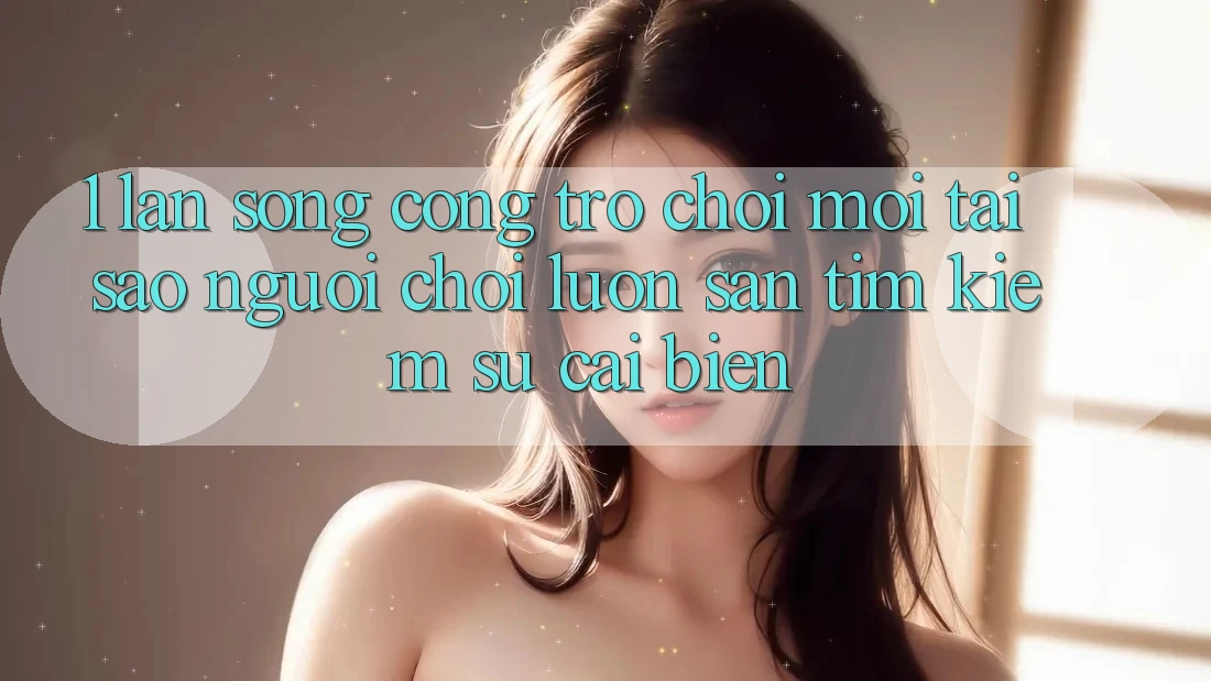 1. Làn Sóng Cổng Trò chơi Mới: Tại Sao Người Chơi Luôn Săn tìm Kiếm Sự Cải biến? 1. Làn Sóng Cổng Trò chơi Mới: Tại Sao Người Chơi Luôn Săn tìm Kiếm Sự Cải biến?