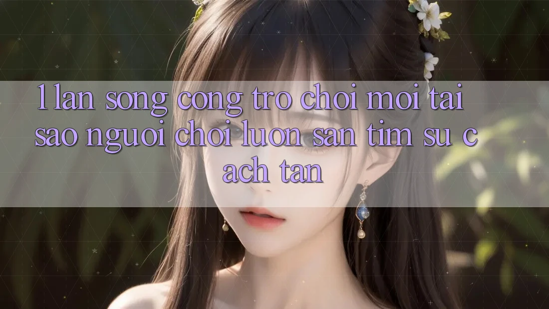 1. Làn Sóng Cổng Trò chơi Mới: Tại Sao Người Chơi Luôn Săn tìm Sự Cách tân? 1. Làn Sóng Cổng Trò chơi Mới: Tại Sao Người Chơi Luôn Săn tìm Sự Cách tân?
