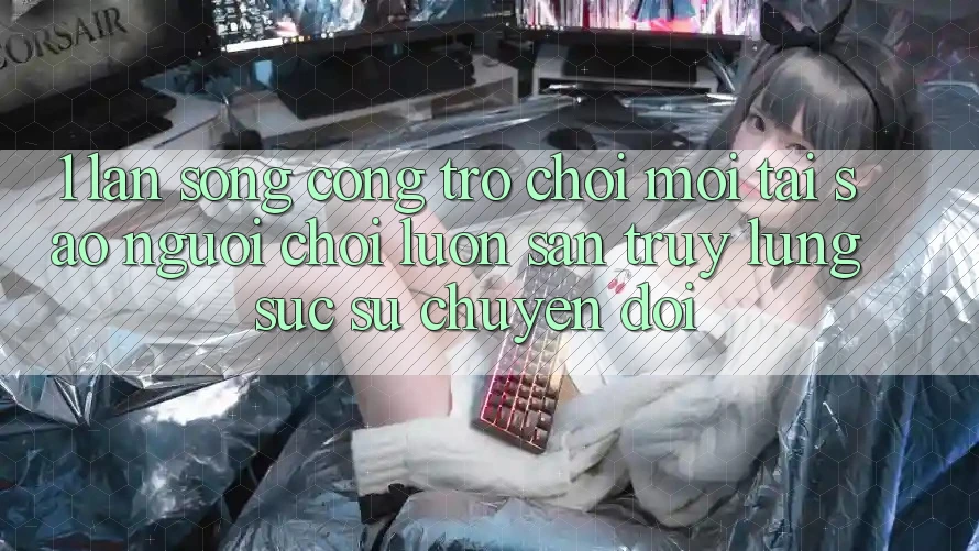 1. Làn Sóng Cổng Trò chơi Mới: Tại Sao Người Chơi Luôn Săn truy lùng sục Sự Chuyển đổi? 1. Làn Sóng Cổng Trò chơi Mới: Tại Sao Người Chơi Luôn Săn truy lùng sục Sự Chuyển đổi?