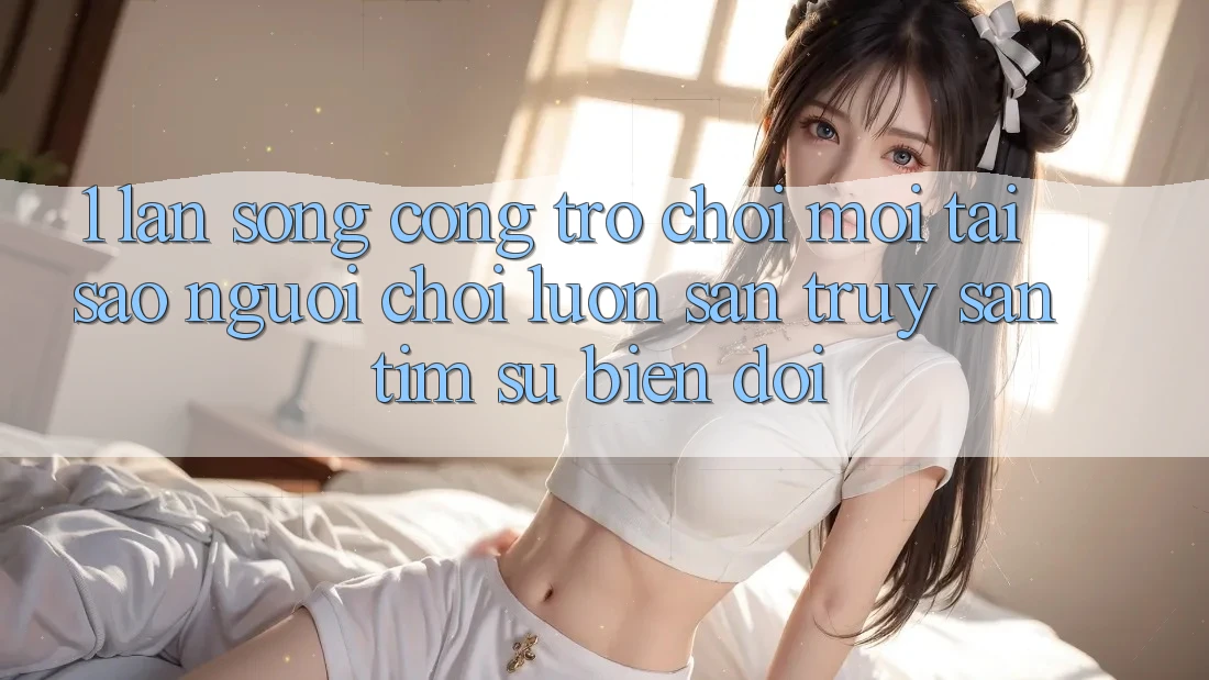 1. Làn Sóng Cổng Trò chơi Mới: Tại Sao Người Chơi Luôn Săn truy săn tìm Sự Biến đổi?