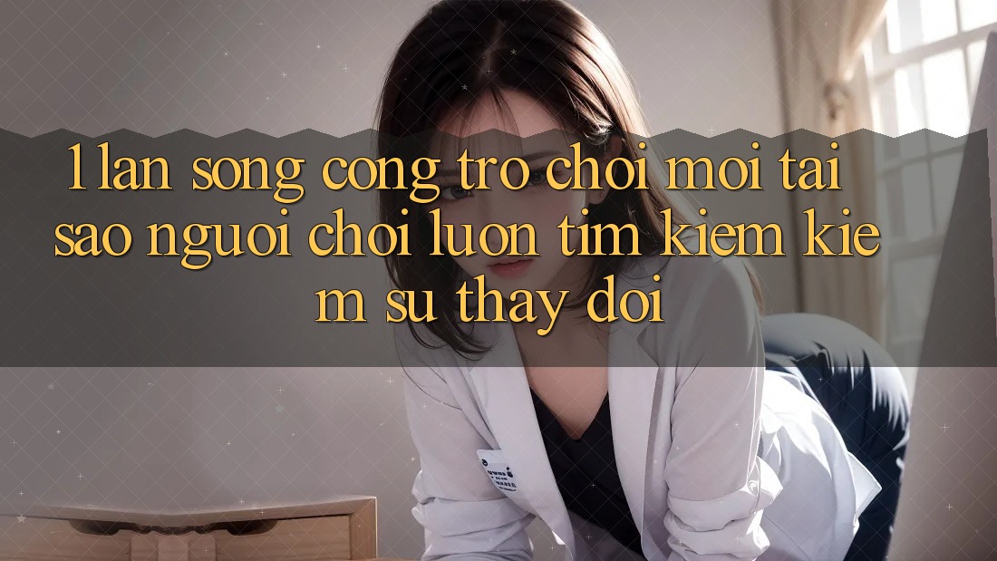 1. Làn Sóng Cổng Trò chơi Mới: Tại Sao Người Chơi Luôn Tìm kiếm kiếm Sự Thay Đổi?