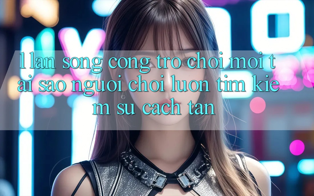 1. Làn Sóng Cổng Trò chơi Mới: Tại Sao Người Chơi Luôn Tìm Kiếm Sự Cách tân? 1. Làn Sóng Cổng Trò chơi Mới: Tại Sao Người Chơi Luôn Tìm Kiếm Sự Cách tân?