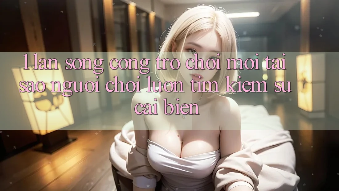 1. Làn Sóng Cổng Trò chơi Mới: Tại Sao Người Chơi Luôn Tìm kiếm Sự Cải biến? 1. Làn Sóng Cổng Trò chơi Mới: Tại Sao Người Chơi Luôn Tìm kiếm Sự Cải biến?