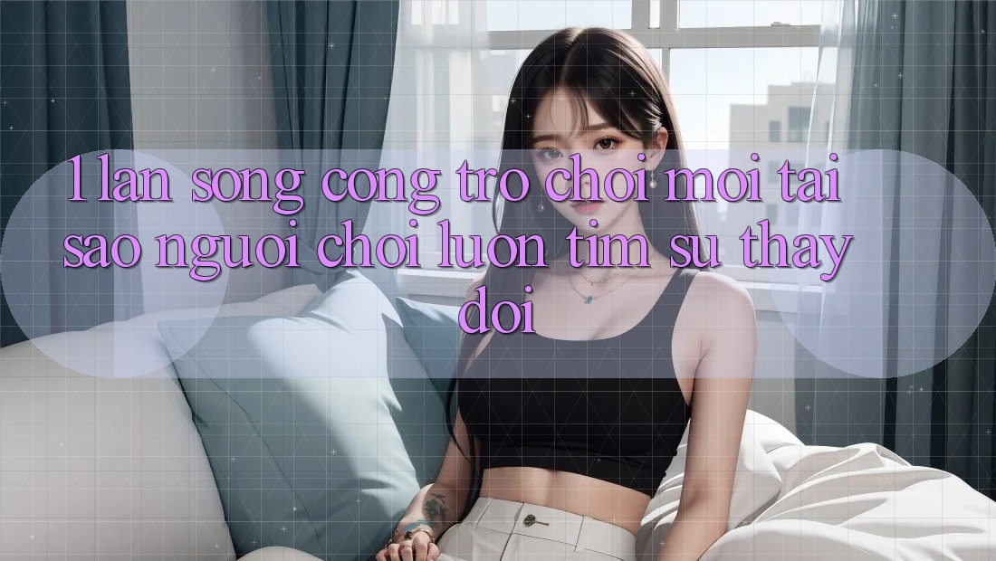 1. Làn Sóng Cổng Trò chơi Mới: Tại Sao Người Chơi Luôn Tìm Sự Thay Đổi? 1. Làn Sóng Cổng Trò chơi Mới: Tại Sao Người Chơi Luôn Tìm Sự Thay Đổi?