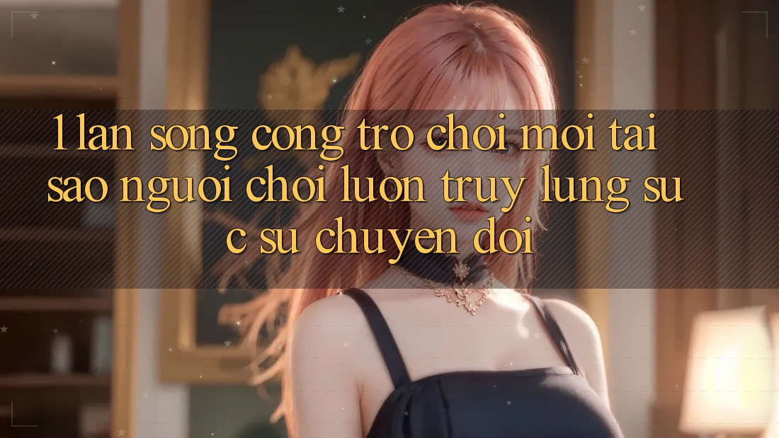 1. Làn Sóng Cổng Trò chơi Mới: Tại Sao Người Chơi Luôn Truy lùng sục Sự Chuyển đổi? 1. Làn Sóng Cổng Trò chơi Mới: Tại Sao Người Chơi Luôn Truy lùng sục Sự Chuyển đổi?