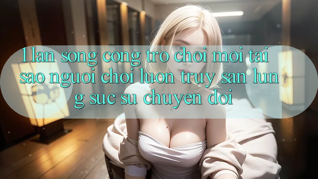 1. Làn Sóng Cổng Trò chơi Mới: Tại Sao Người Chơi Luôn Truy săn lùng sục Sự Chuyển đổi?