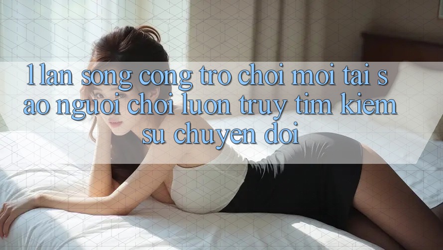 1. Làn Sóng Cổng Trò chơi Mới: Tại Sao Người Chơi Luôn Truy tìm Kiếm Sự Chuyển đổi? 1. Làn Sóng Cổng Trò chơi Mới: Tại Sao Người Chơi Luôn Truy tìm Kiếm Sự Chuyển đổi?