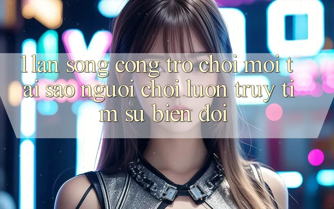 1. Làn Sóng Cổng Trò chơi Mới: Tại Sao Người Chơi Luôn Truy tìm Sự Biến đổi? 1. Làn Sóng Cổng Trò chơi Mới: Tại Sao Người Chơi Luôn Truy tìm Sự Biến đổi?